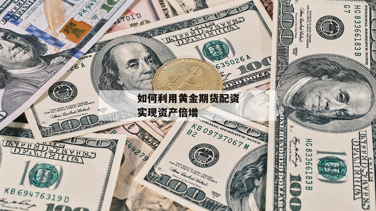 如何利用黄金期货配资实现资产倍增