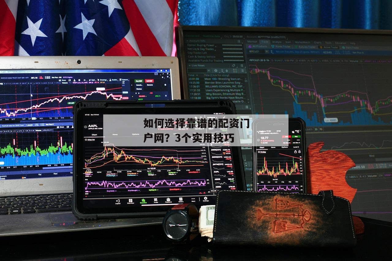 如何选择靠谱的配资门户网？3个实用技巧