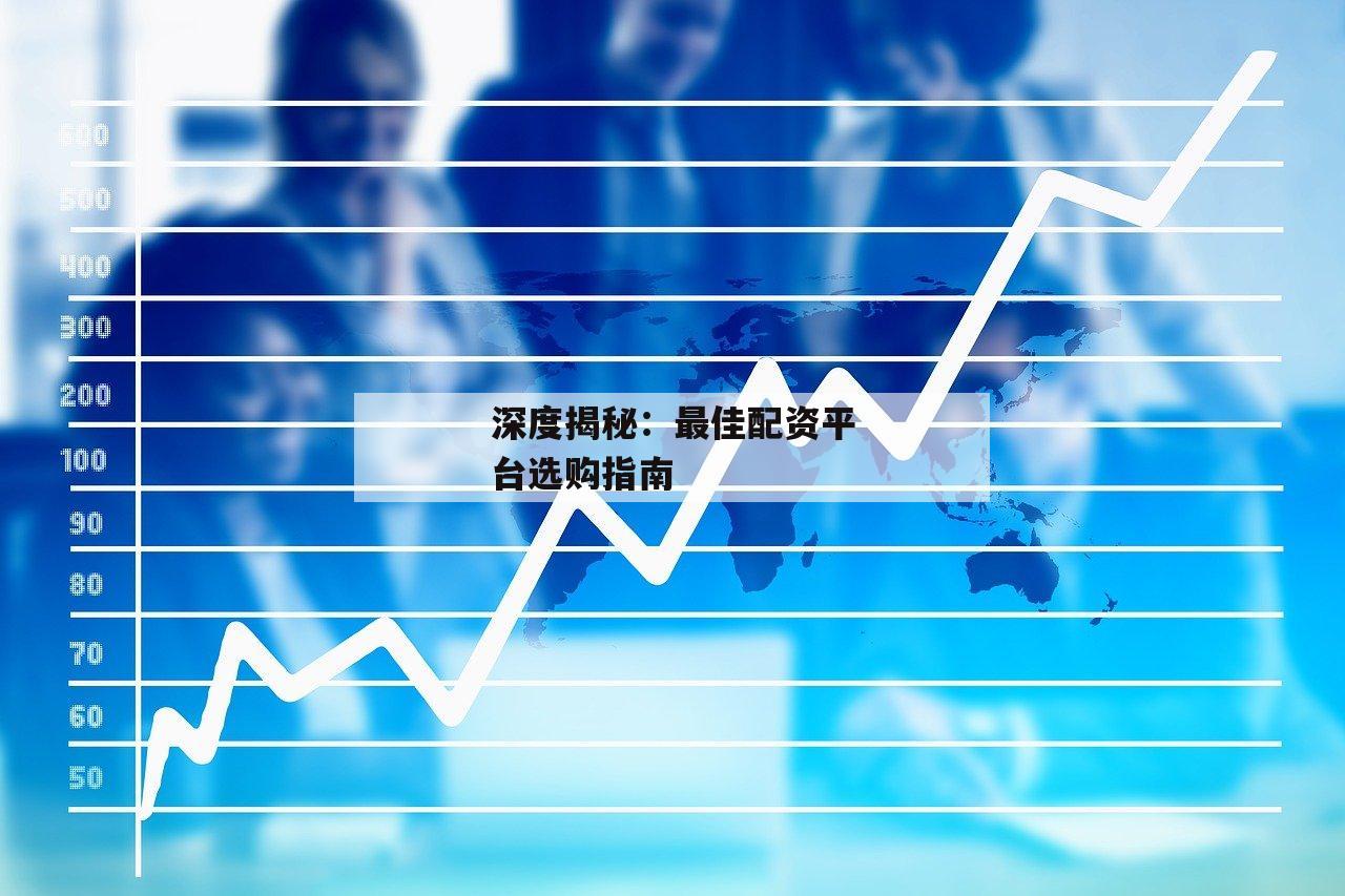 深度揭秘：最佳配资平台选购指南