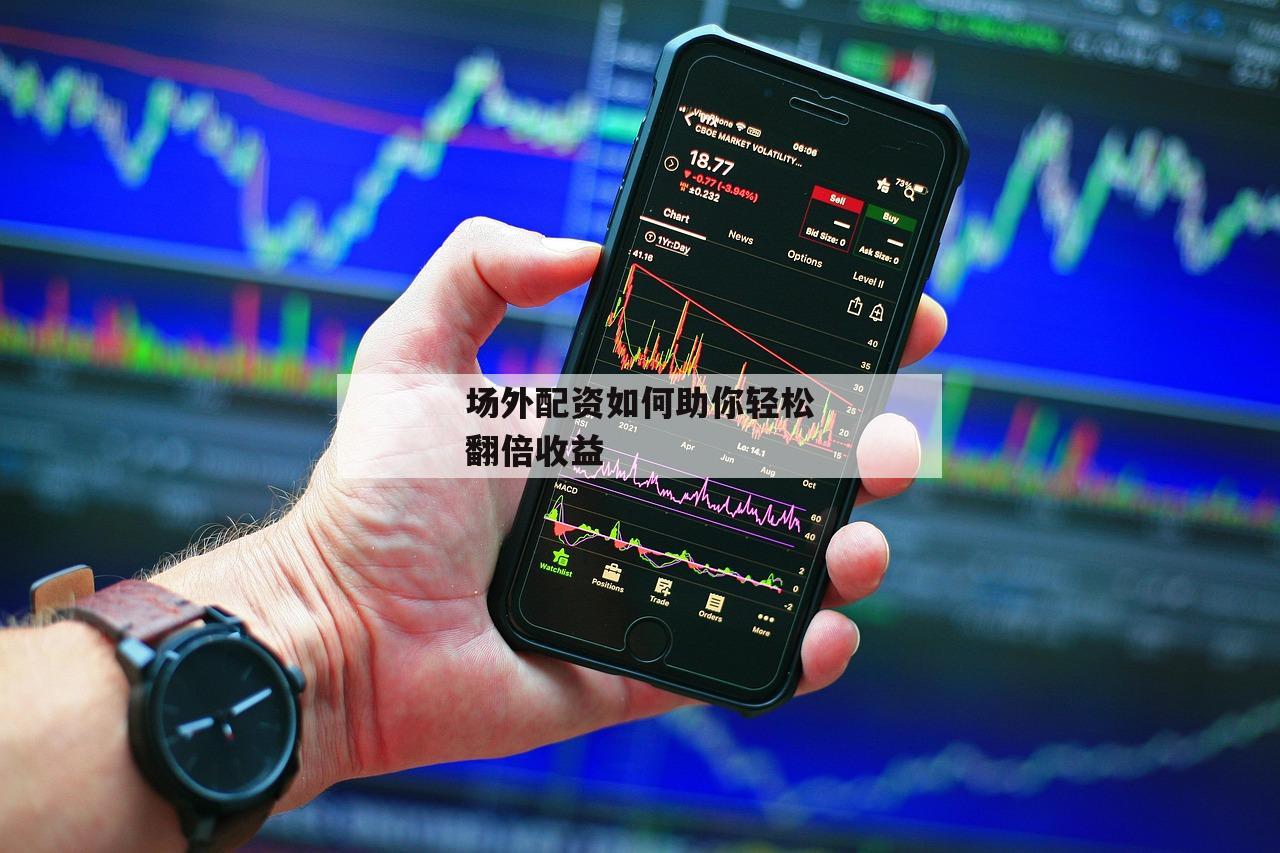 场外配资如何助你轻松翻倍收益