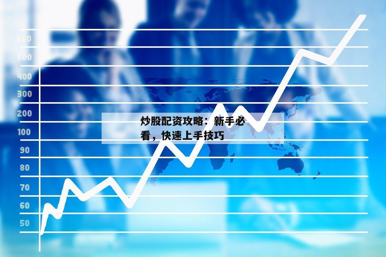 炒股配资攻略：新手必看，快速上手技巧
