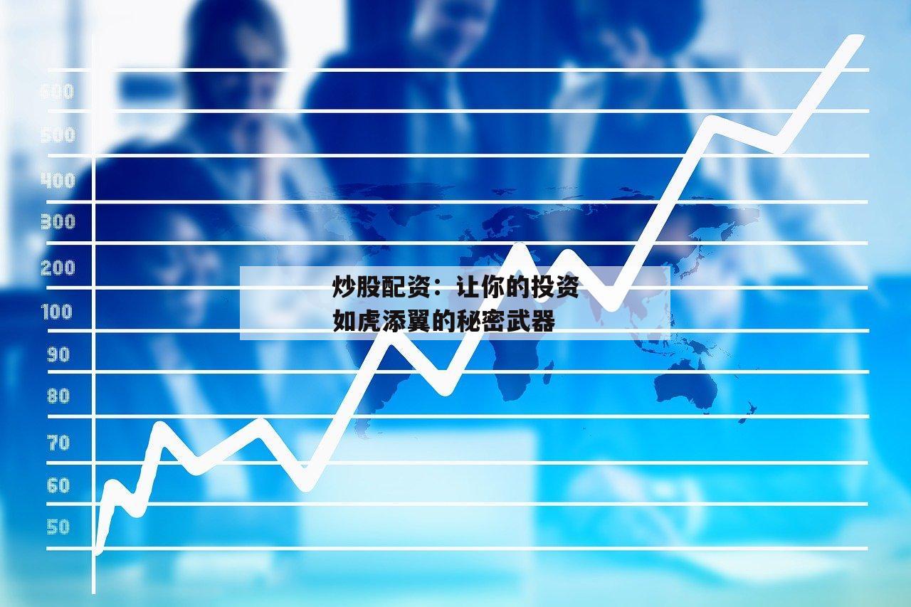 炒股配资：让你的投资如虎添翼的秘密武器