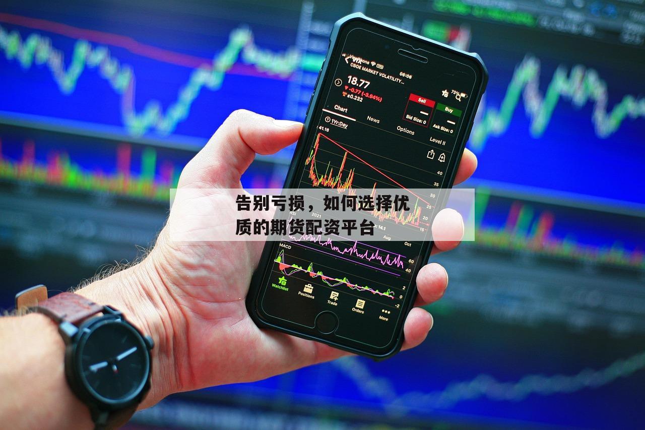 告别亏损，如何选择优质的期货配资平台