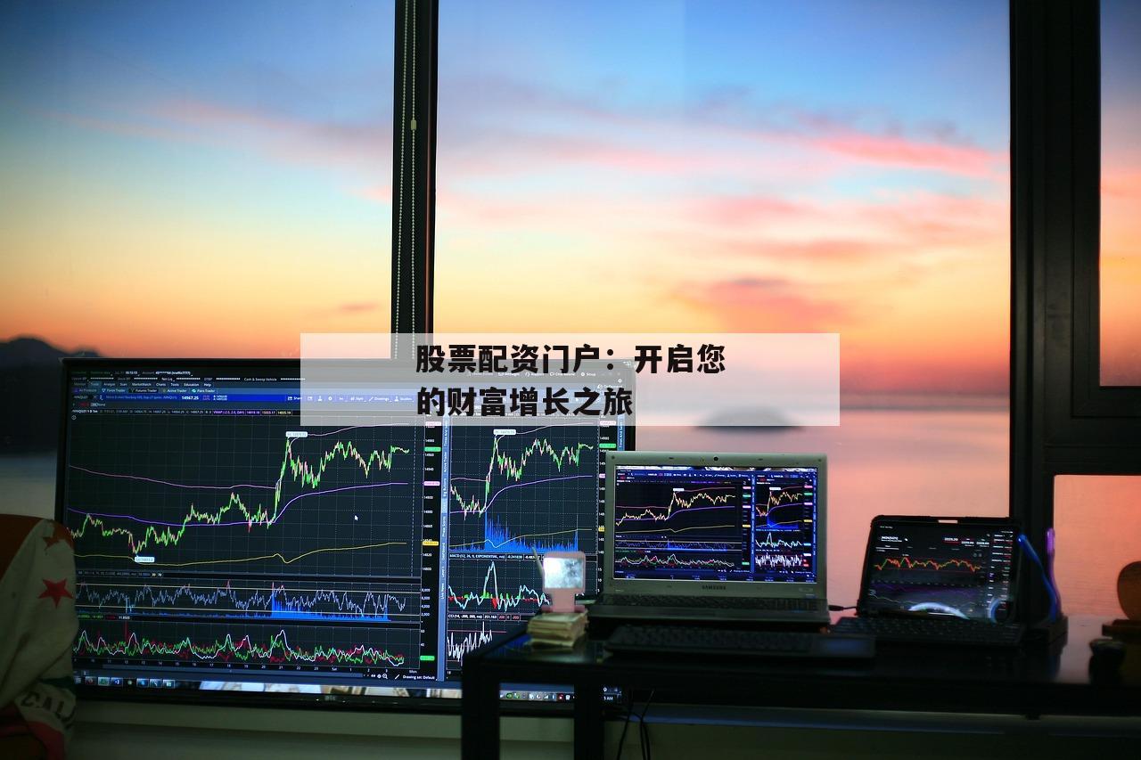 股票配资门户：开启您的财富增长之旅